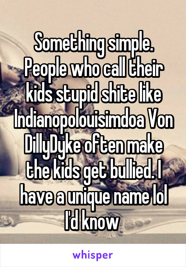 Something simple. People who call their kids stupid shite like Indianopolouisimdoa Von DillyDyke often make the kids get bullied. I have a unique name lol I'd know 