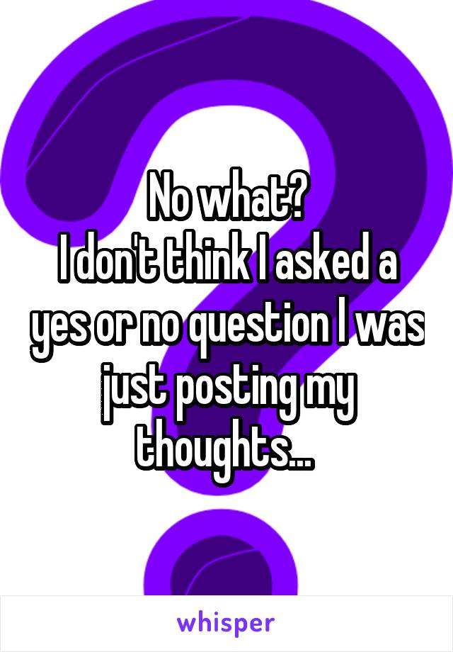No what?
I don't think I asked a yes or no question I was just posting my thoughts... 