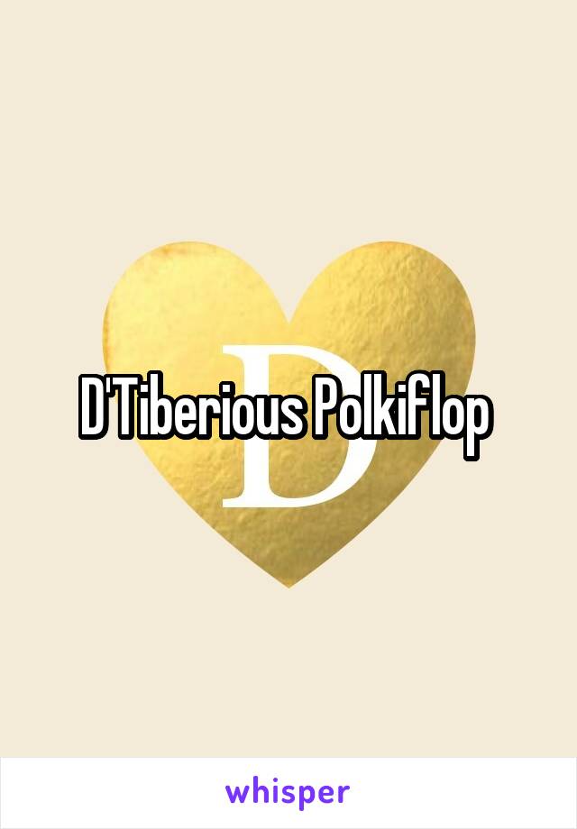 D'Tiberious Polkiflop 
