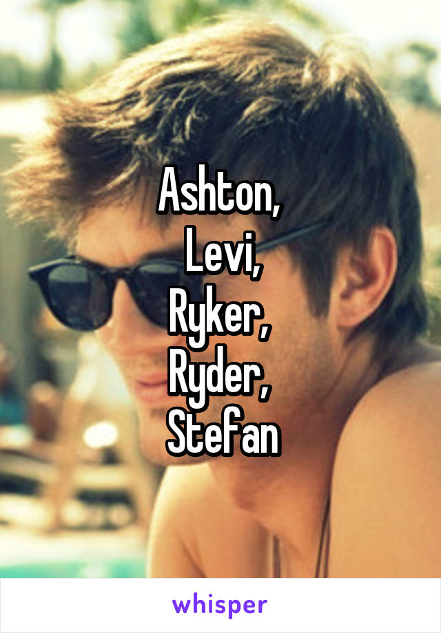 Ashton, 
Levi,
Ryker, 
Ryder, 
Stefan
