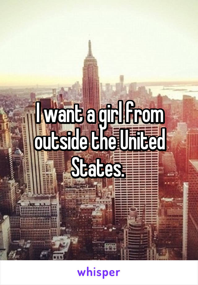 I want a girl from outside the United States. 