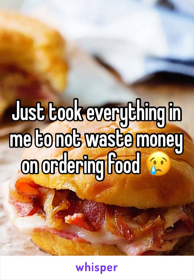 Just took everything in me to not waste money on ordering food 😢