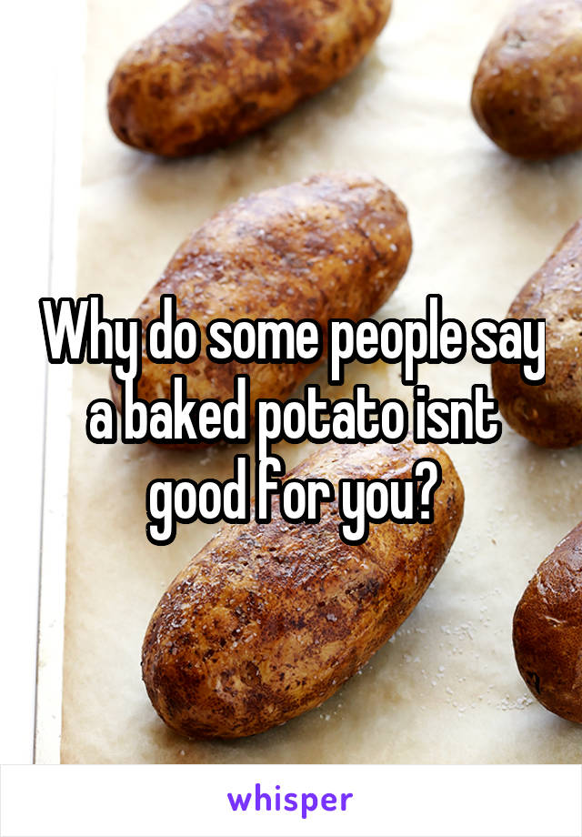 Why do some people say a baked potato isnt good for you?