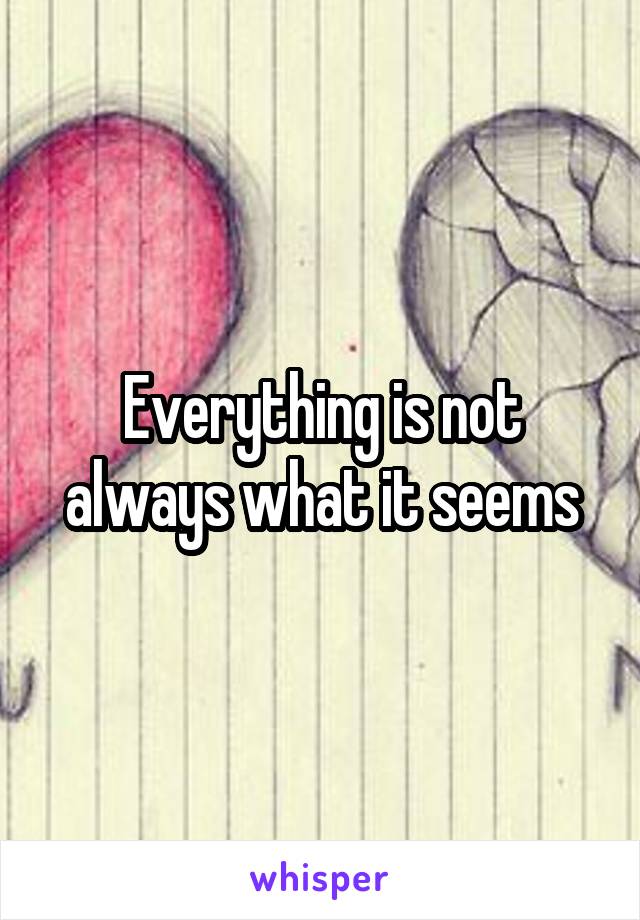 Everything is not always what it seems