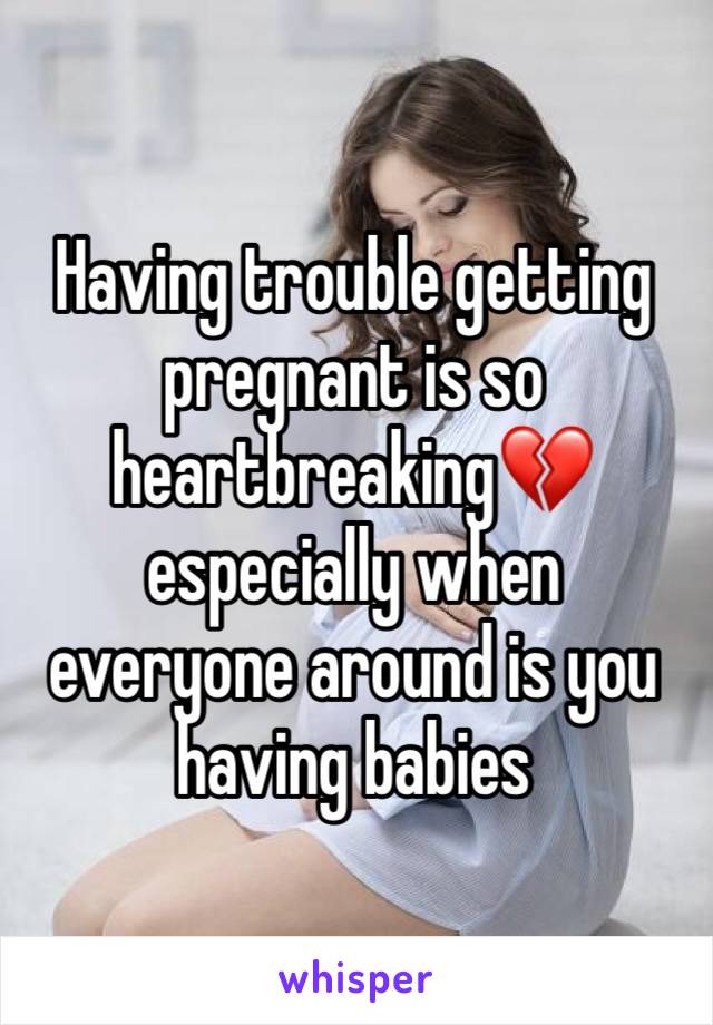 Having trouble getting pregnant is so heartbreaking💔especially when everyone around is you having babies 