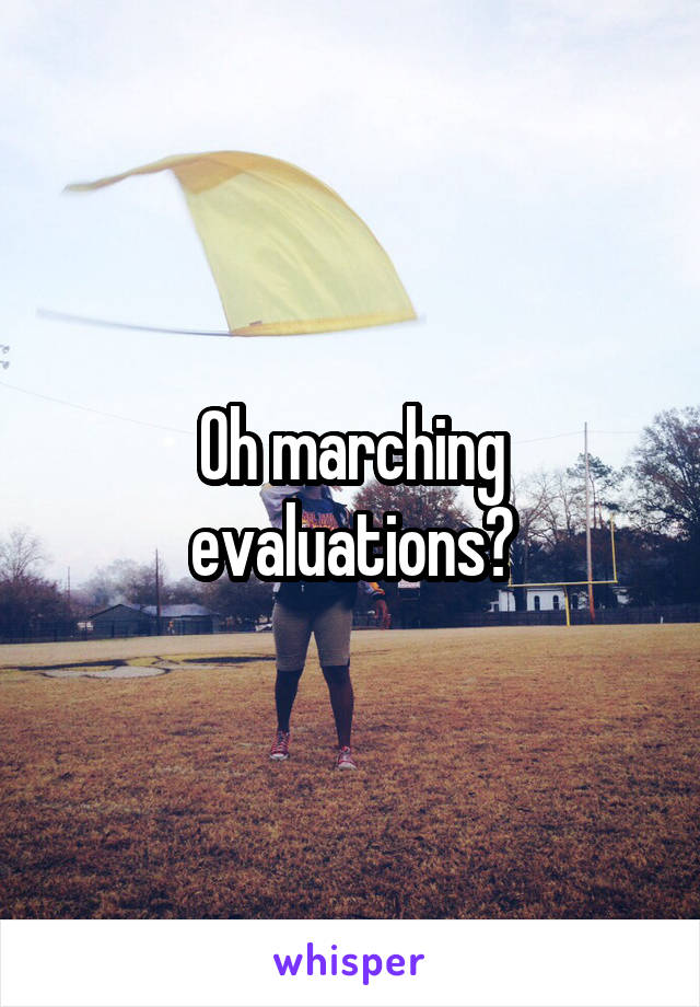 Oh marching evaluations?