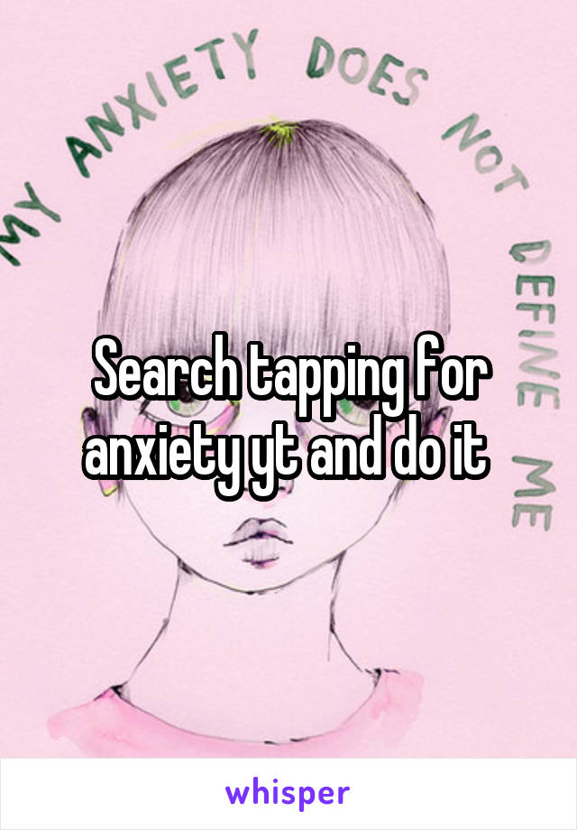 Search tapping for anxiety yt and do it 