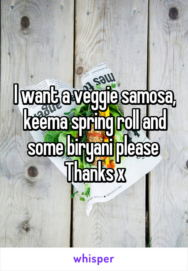 I want a veggie samosa, keema spring roll and some biryani please 
Thanks x