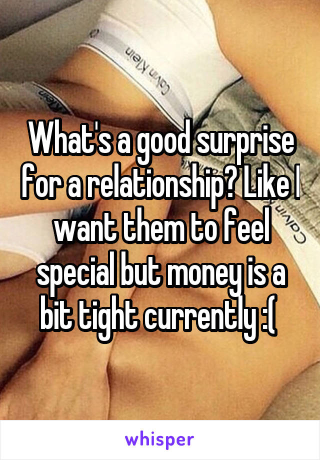 What's a good surprise for a relationship? Like I want them to feel special but money is a bit tight currently :( 