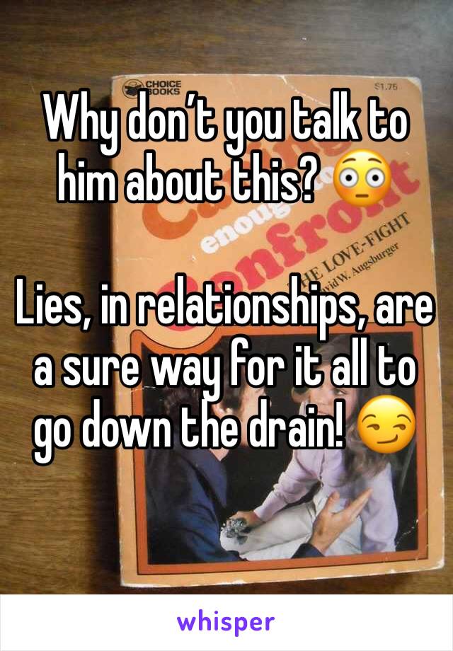 Why don’t you talk to  him about this? 😳

Lies, in relationships, are a sure way for it all to go down the drain! 😏