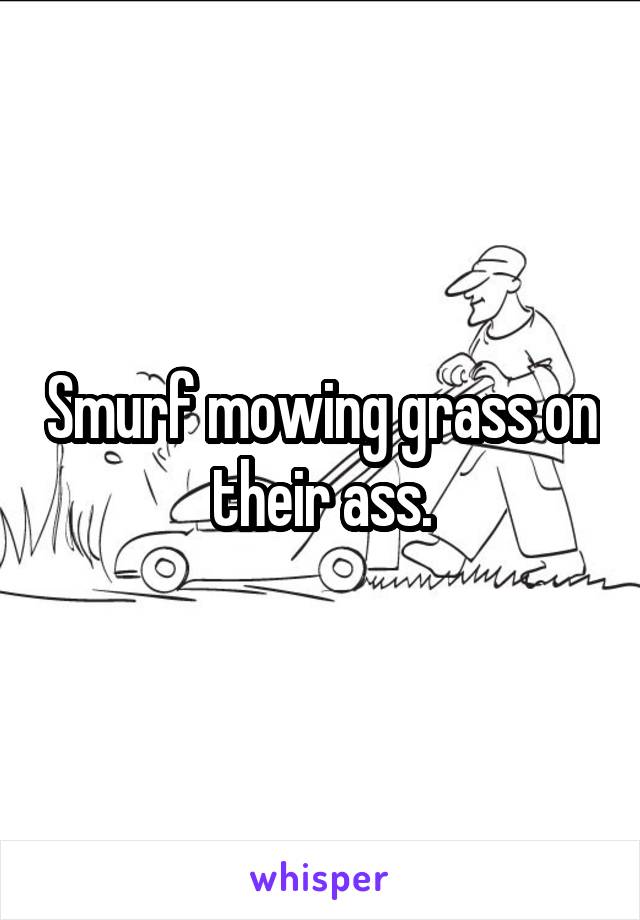 Smurf mowing grass on their ass.