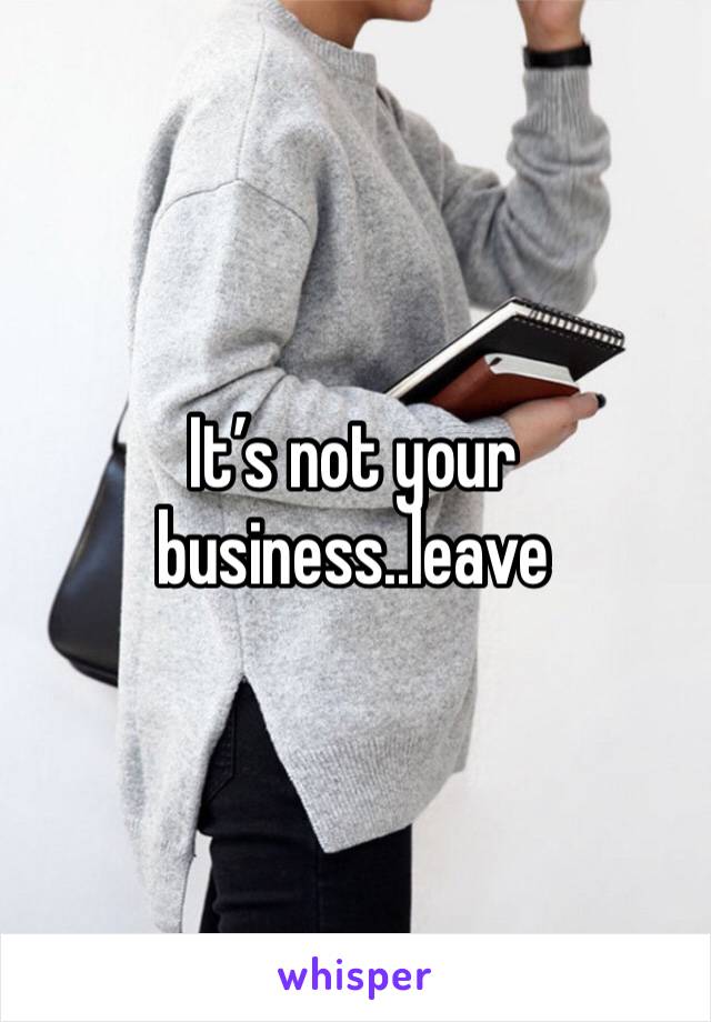 It’s not your business..leave 