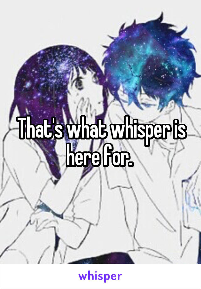 That's what whisper is here for. 