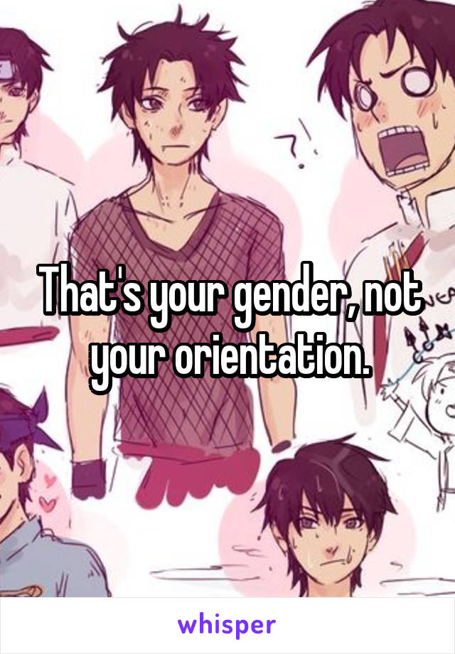 That's your gender, not your orientation.