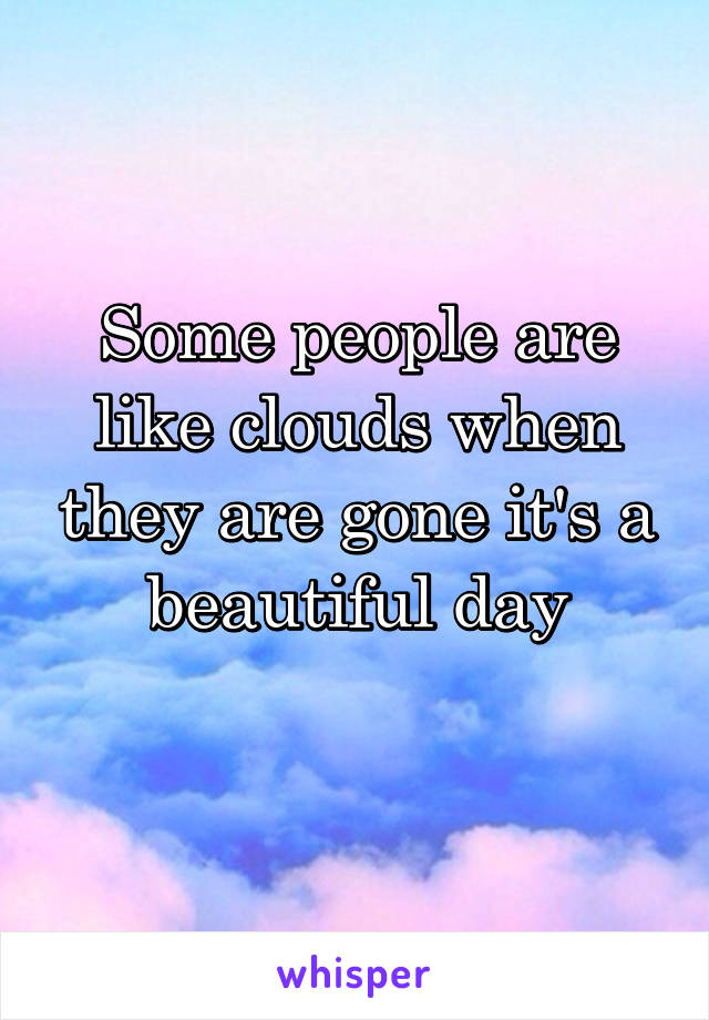 Some people are like clouds when they are gone it's a beautiful day
