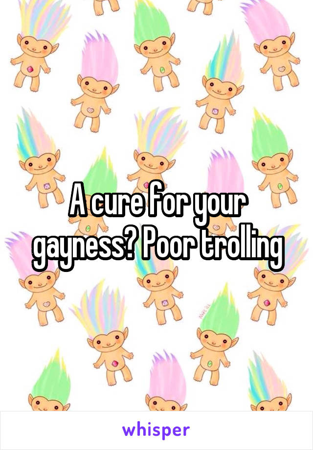 A cure for your gayness? Poor trolling