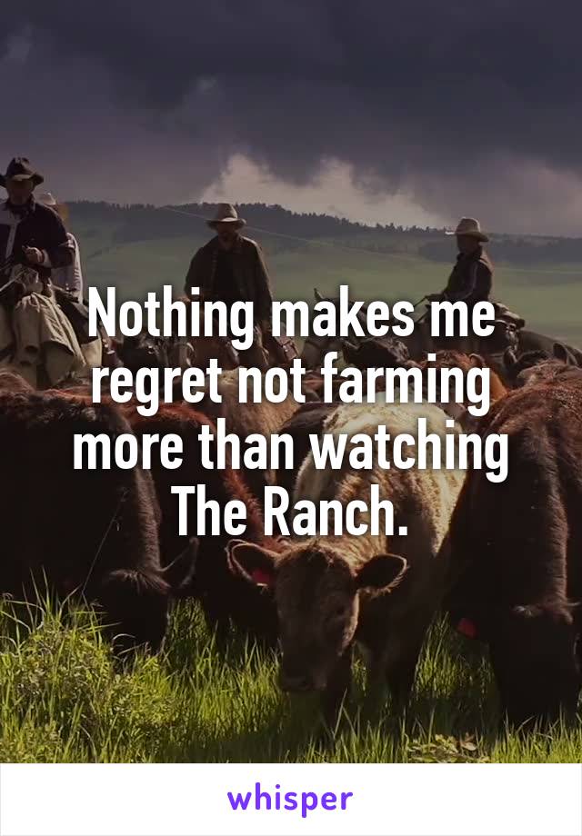 Nothing makes me regret not farming more than watching The Ranch.