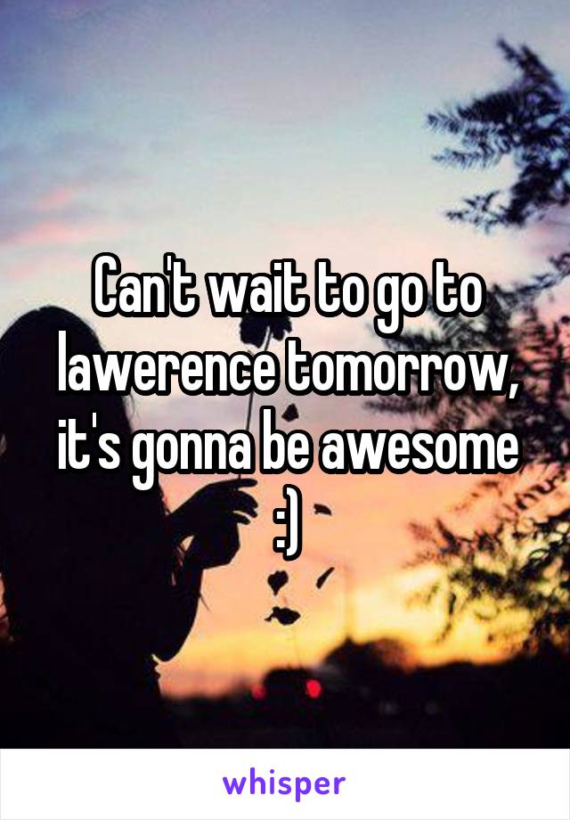 Can't wait to go to lawerence tomorrow, it's gonna be awesome :)