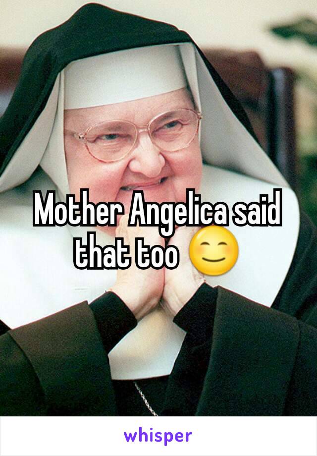 Mother Angelica said that too 😊