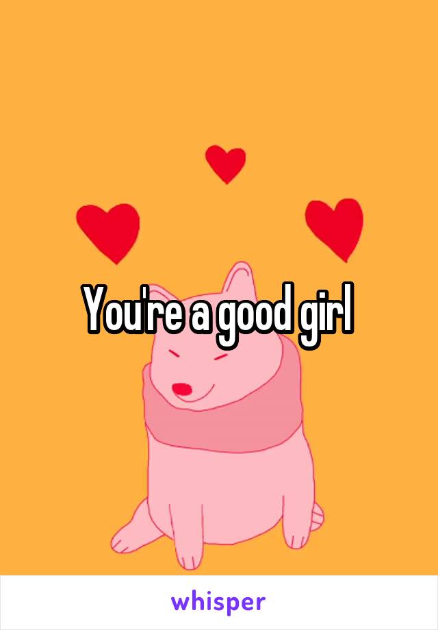 You're a good girl 