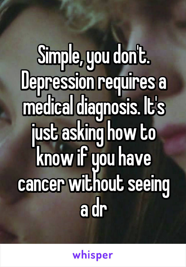 Simple, you don't. Depression requires a medical diagnosis. It's just asking how to know if you have cancer without seeing a dr