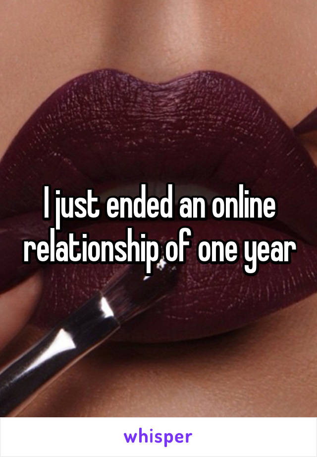 I just ended an online relationship of one year