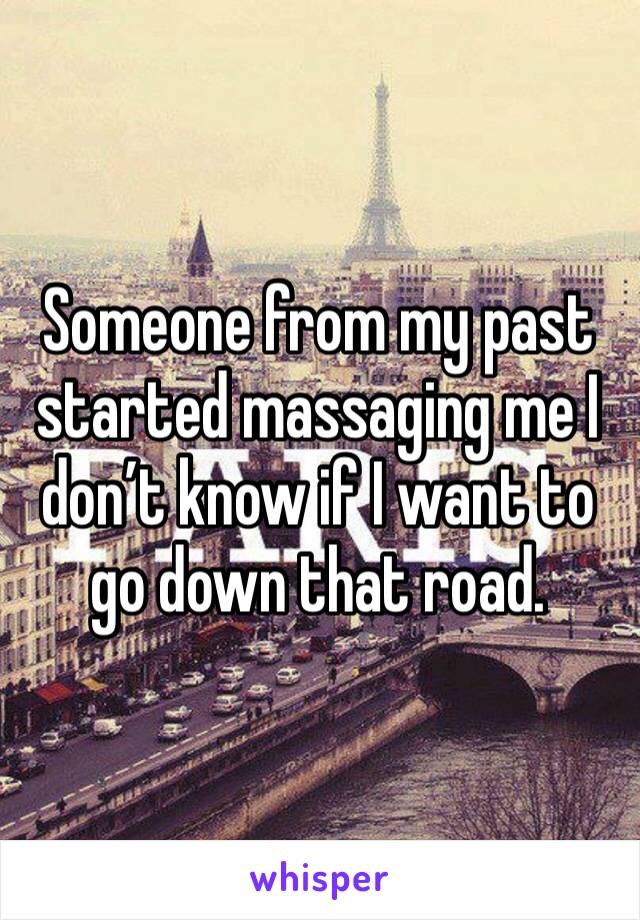 Someone from my past started massaging me I don’t know if I want to go down that road.