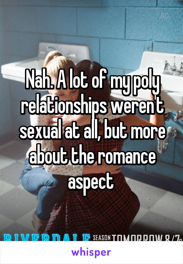 Nah. A lot of my poly relationships weren't sexual at all, but more about the romance aspect 