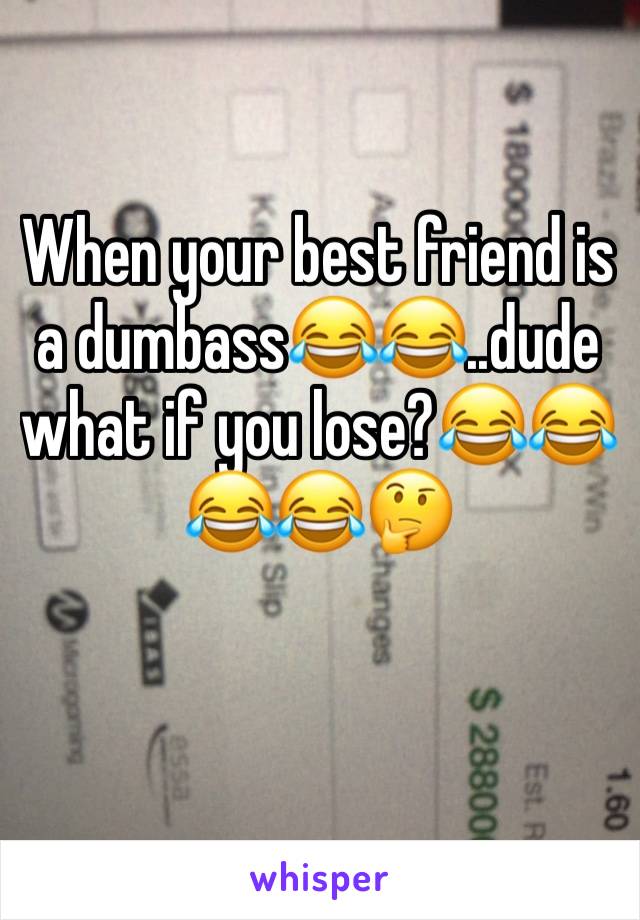 When your best friend is a dumbass😂😂..dude what if you lose?😂😂😂😂🤔