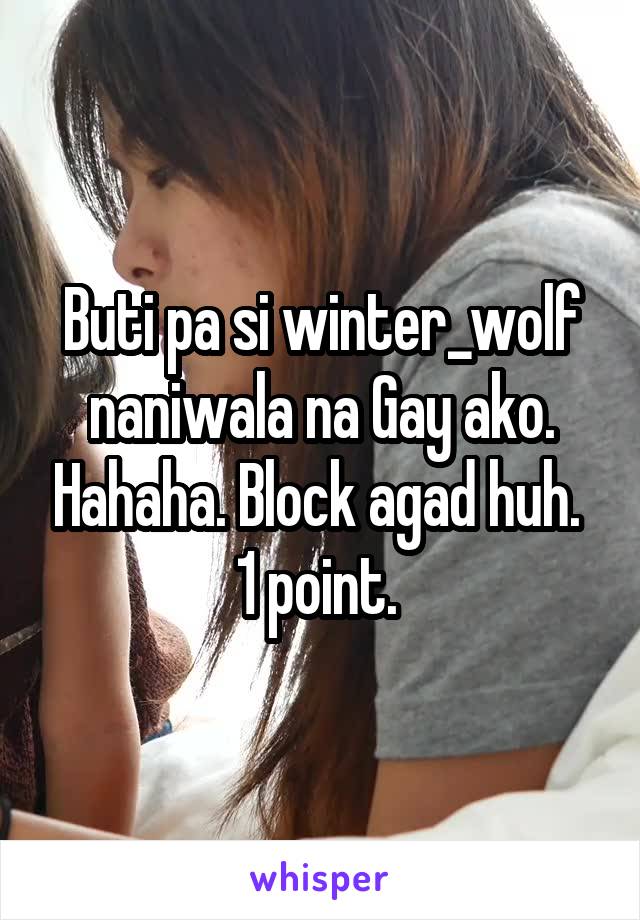 Buti pa si winter_wolf naniwala na Gay ako. Hahaha. Block agad huh. 
1 point. 