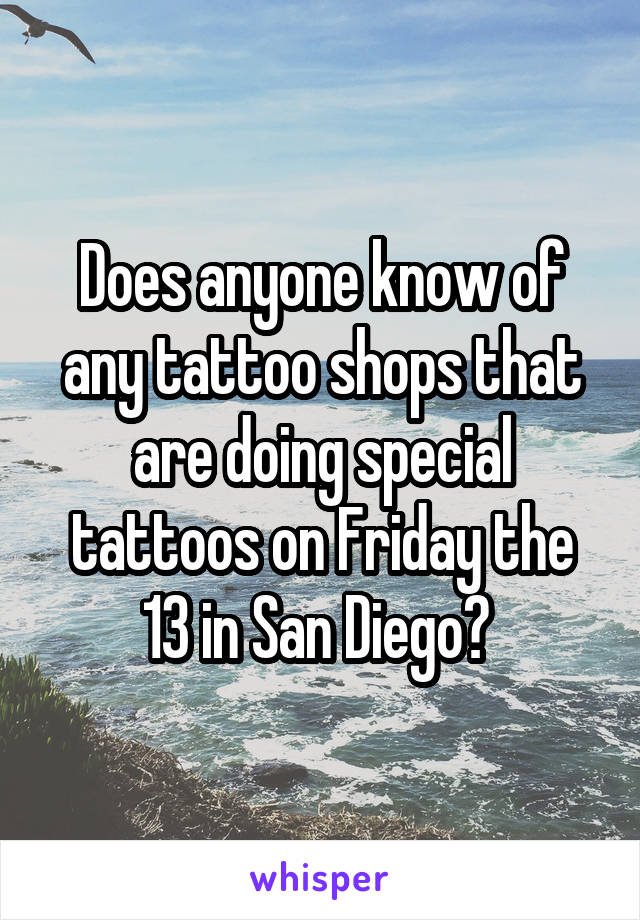 Does anyone know of any tattoo shops that are doing special tattoos on Friday the 13 in San Diego? 