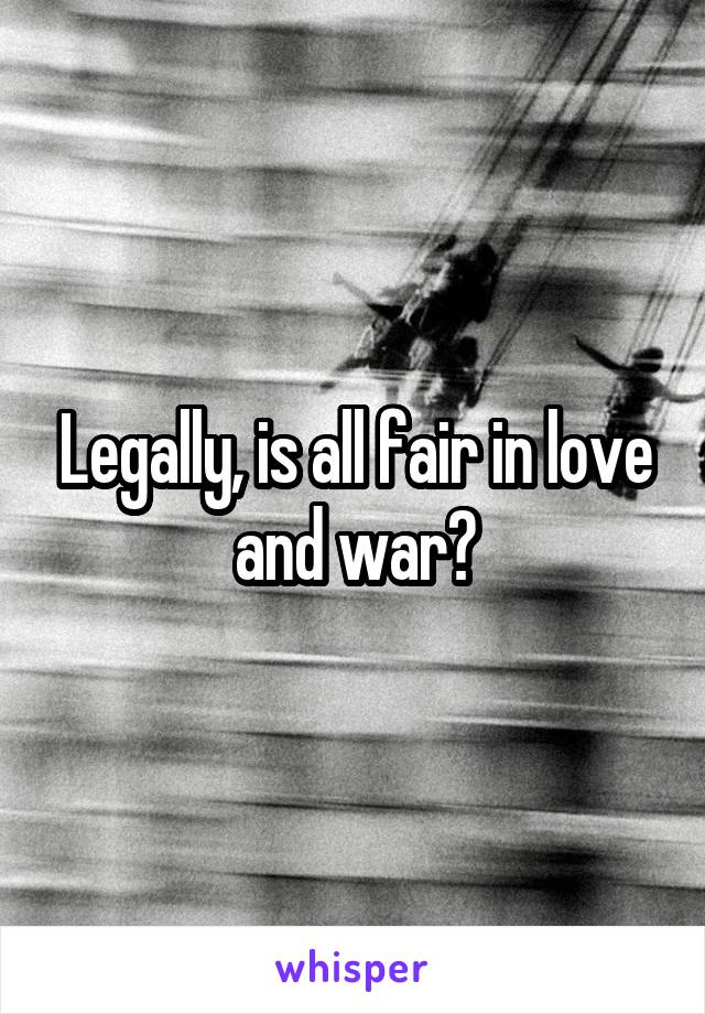 Legally, is all fair in love and war?