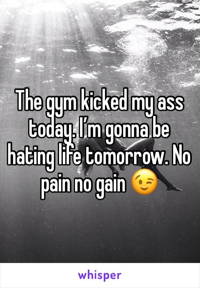 The gym kicked my ass today. I’m gonna be hating life tomorrow. No pain no gain 😉