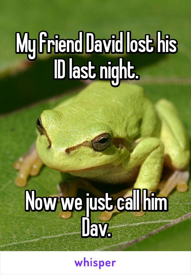 My friend David lost his ID last night.




Now we just call him Dav.