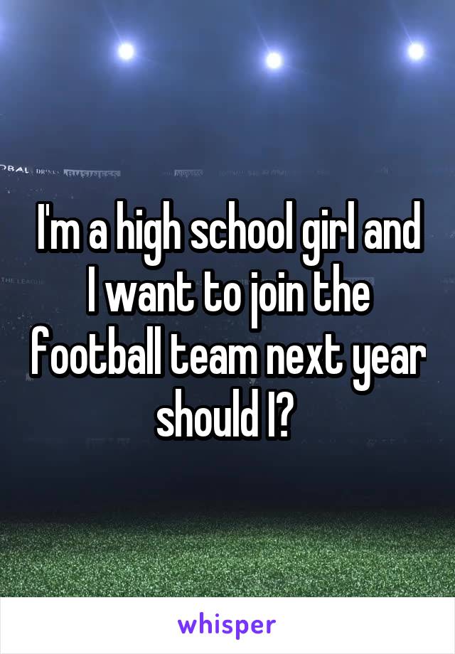 I'm a high school girl and I want to join the football team next year should I? 