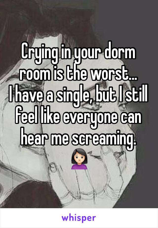 Crying in your dorm room is the worst...
I have a single, but I still feel like everyone can hear me screaming.
🙍🏻