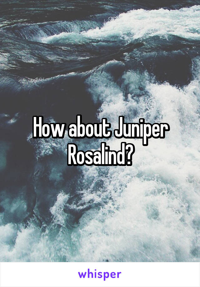 How about Juniper Rosalind?