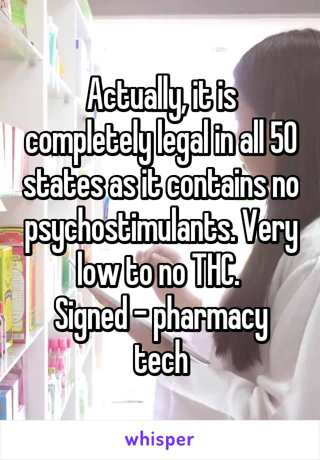 Actually, it is completely legal in all 50 states as it contains no psychostimulants. Very low to no THC. 
Signed - pharmacy tech