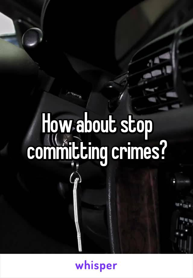 How about stop committing crimes?