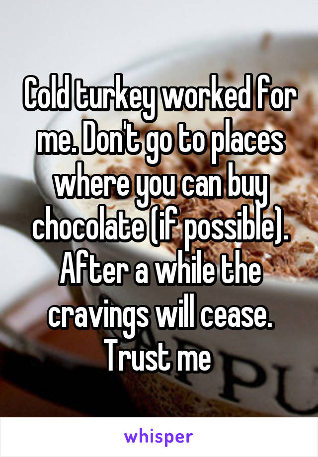 Cold turkey worked for me. Don't go to places where you can buy chocolate (if possible). After a while the cravings will cease. Trust me 