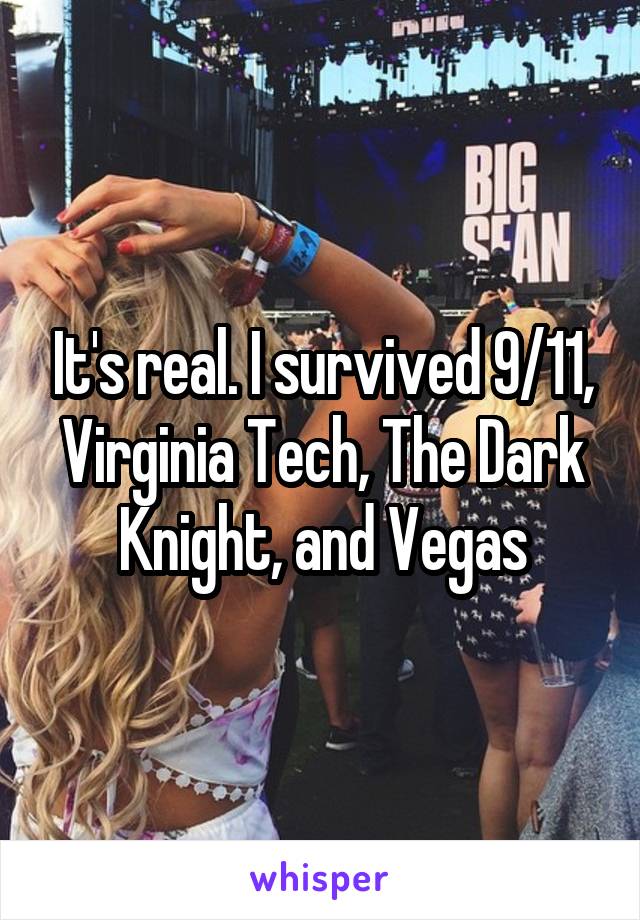 It's real. I survived 9/11, Virginia Tech, The Dark Knight, and Vegas