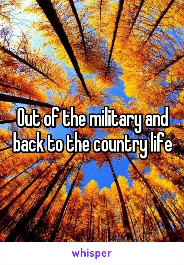 Out of the military and back to the country life