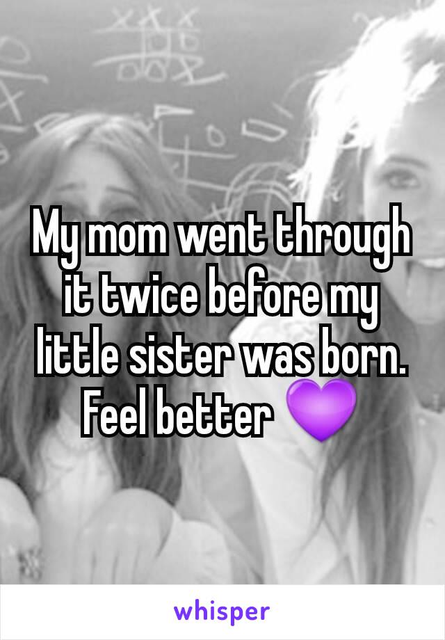 My mom went through it twice before my little sister was born. Feel better 💜