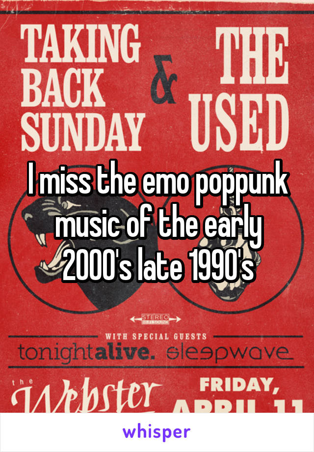 I miss the emo poppunk music of the early 2000's late 1990's