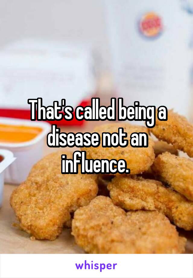 That's called being a disease not an influence. 