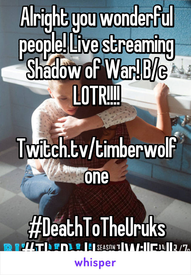 Alright you wonderful people! Live streaming Shadow of War! B/c LOTR!!!!

Twitch.tv/timberwolfone

#DeathToTheUruks
#TheDarkLordWillFall