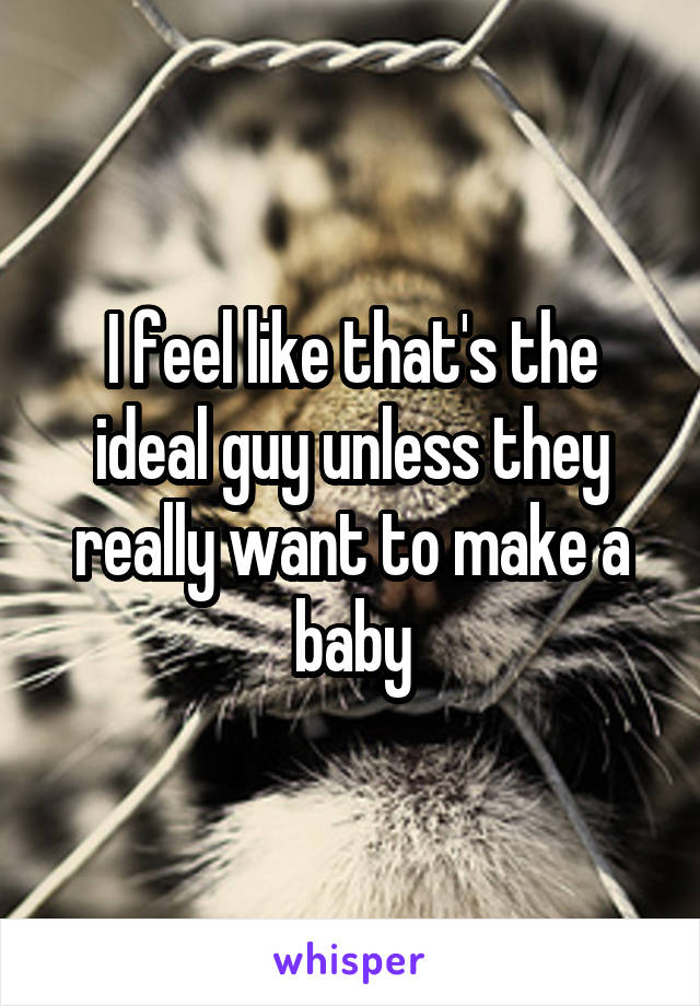 I feel like that's the ideal guy unless they really want to make a baby