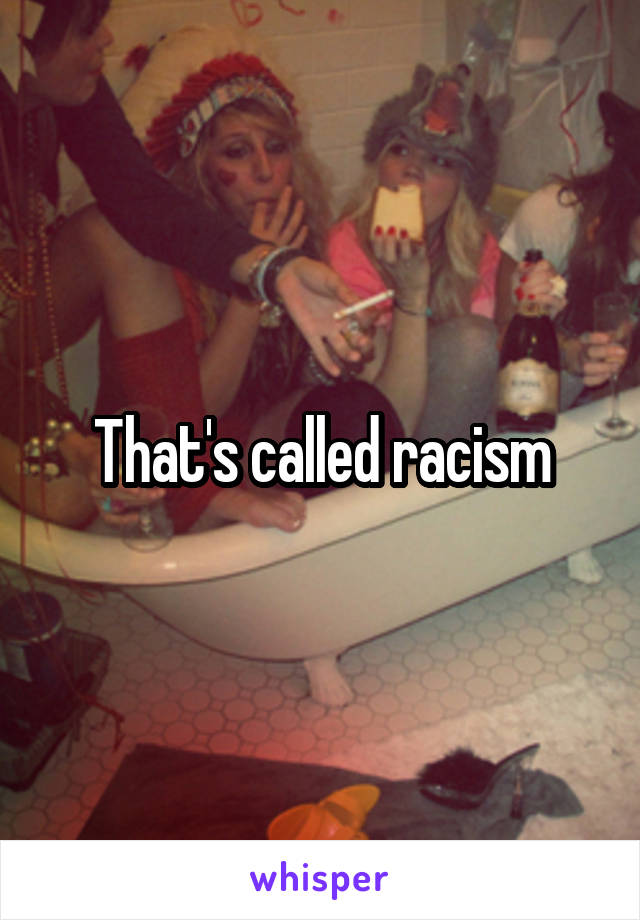 That's called racism