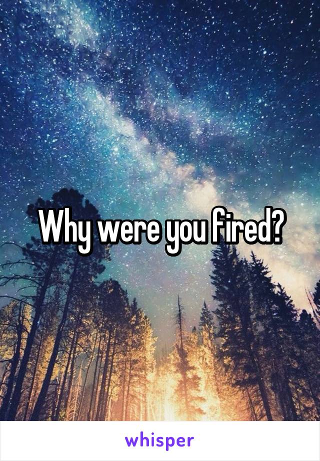 Why were you fired?