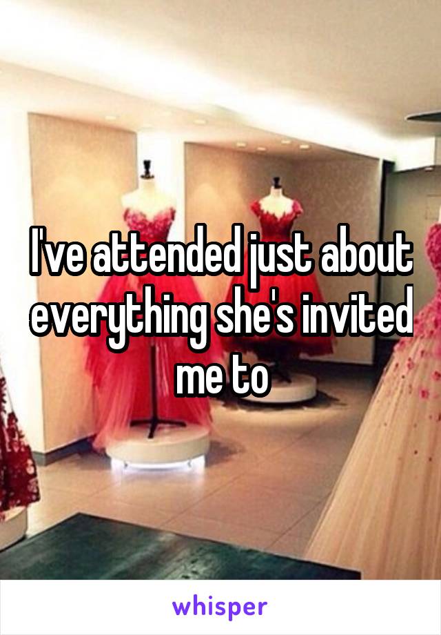 I've attended just about everything she's invited me to